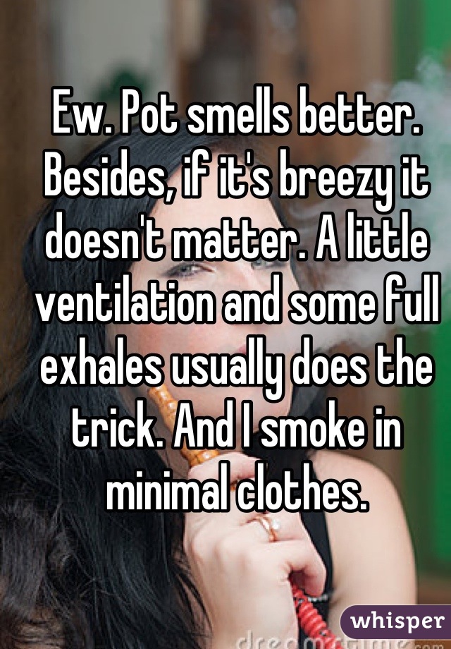Ew. Pot smells better. Besides, if it's breezy it doesn't matter. A little ventilation and some full exhales usually does the trick. And I smoke in minimal clothes.