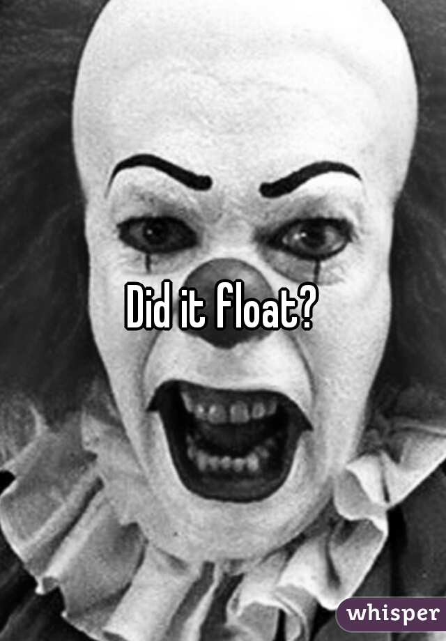 Did it float?