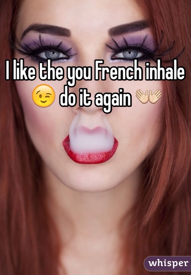 I like the you French inhale😉 do it again 👐