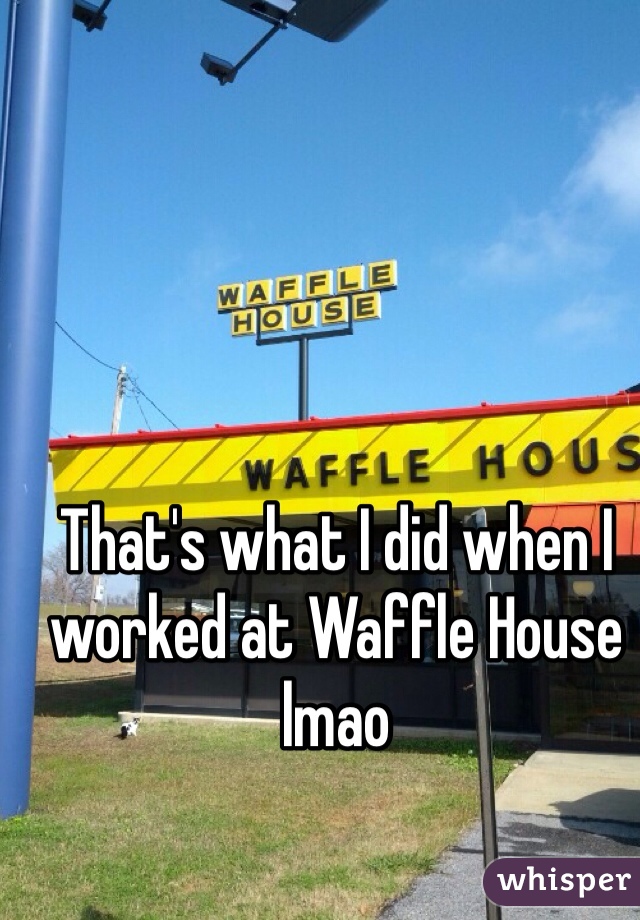 That's what I did when I worked at Waffle House lmao 