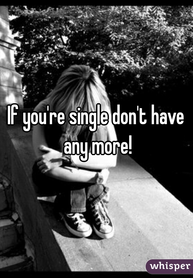 If you're single don't have any more!