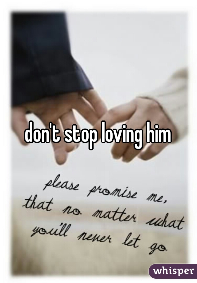 don't stop loving him