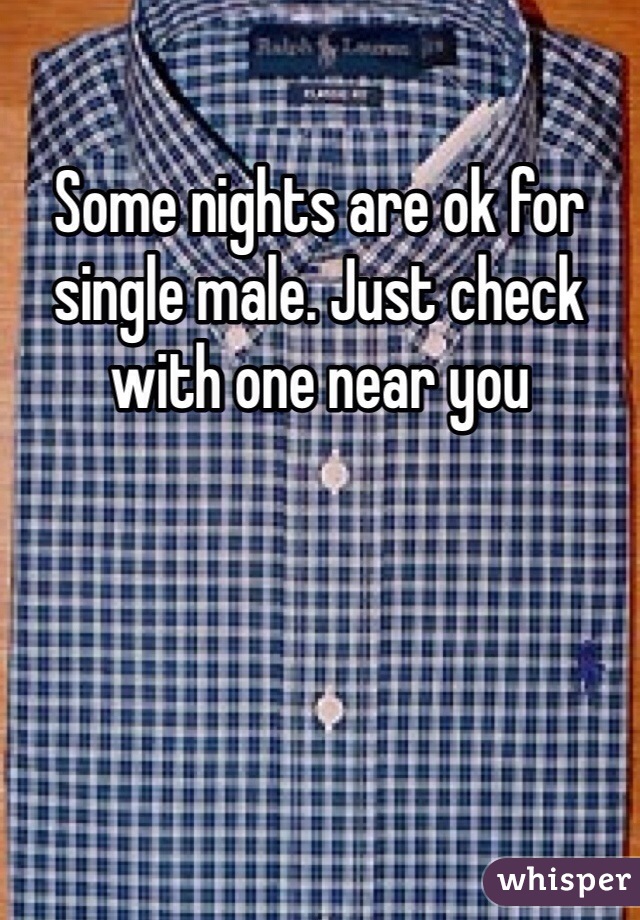 Some nights are ok for single male. Just check with one near you