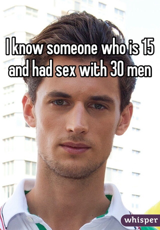 I know someone who is 15 and had sex with 30 men