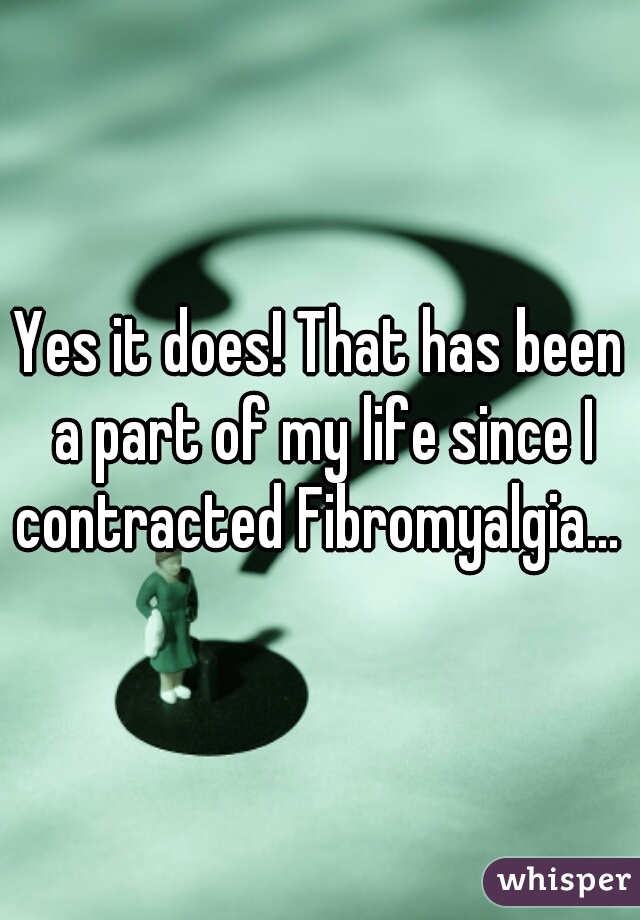 Yes it does! That has been a part of my life since I contracted Fibromyalgia... 