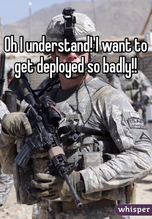 Oh I understand! I want to get deployed so badly!!
