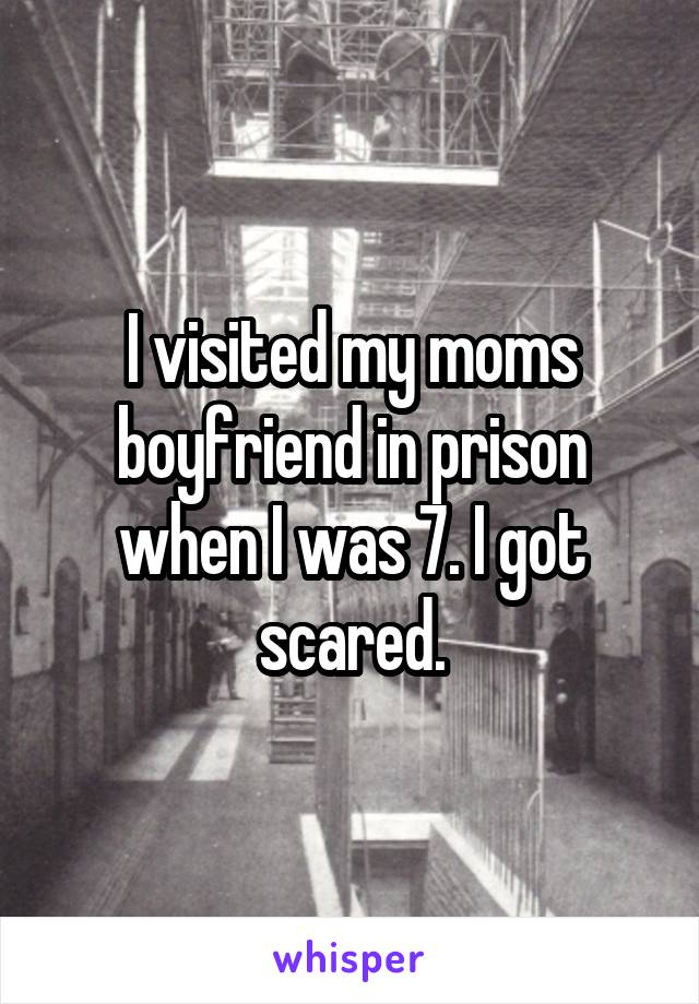 I visited my moms boyfriend in prison when I was 7. I got scared.