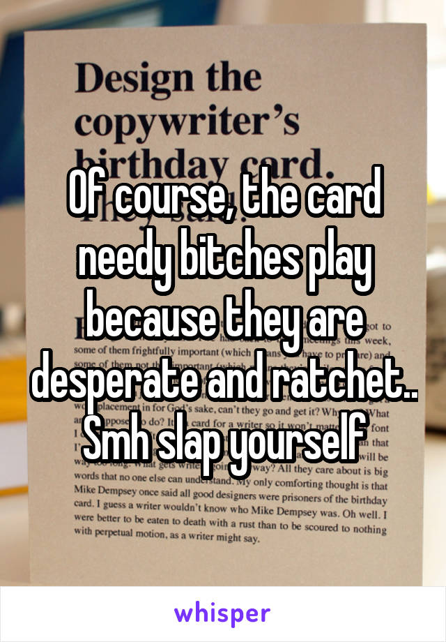 Of course, the card needy bitches play because they are desperate and ratchet.. Smh slap yourself