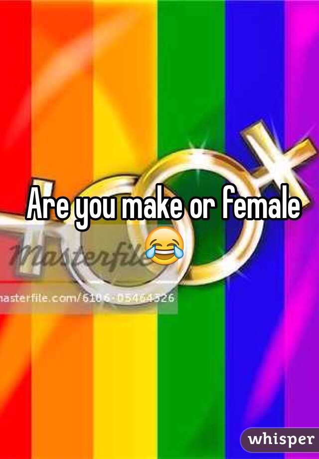 Are you make or female 😂