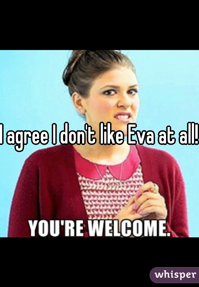 I agree I don't like Eva at all!