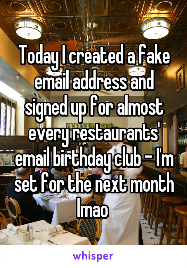 Today I created a fake email address and signed up for almost every restaurants' email birthday club - I'm set for the next month lmao 