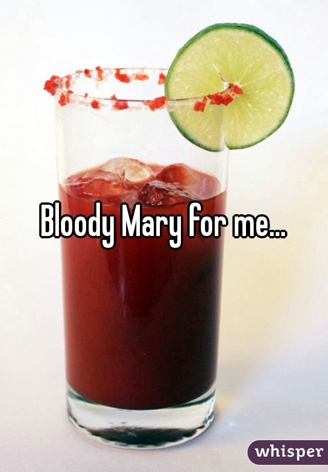 Bloody Mary for me...