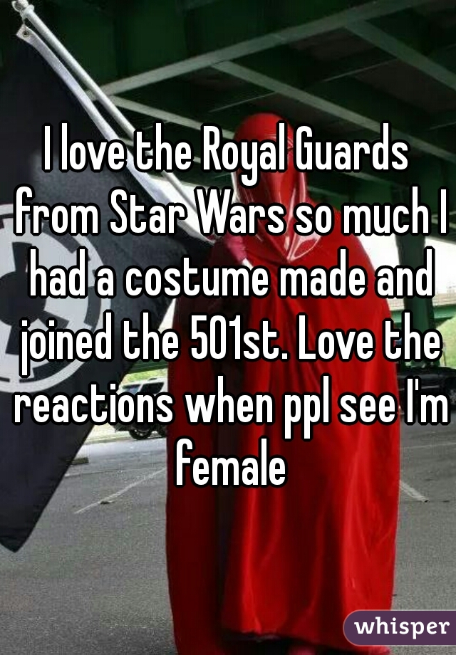 I love the Royal Guards from Star Wars so much I had a costume made and joined the 501st. Love the reactions when ppl see I'm female