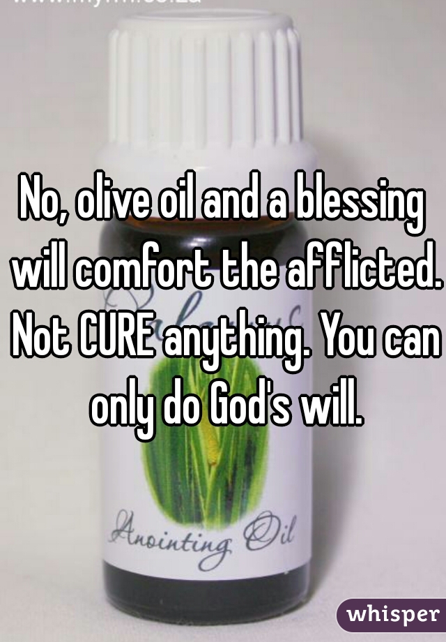No, olive oil and a blessing will comfort the afflicted. Not CURE anything. You can only do God's will.