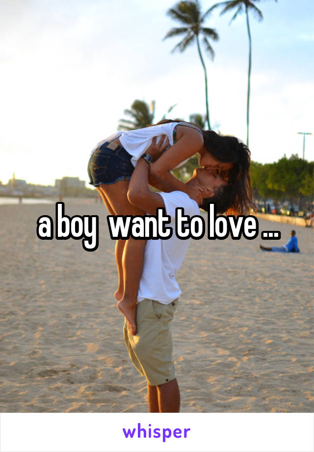 a boy  want to love ...