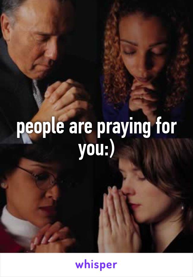 people are praying for you:)