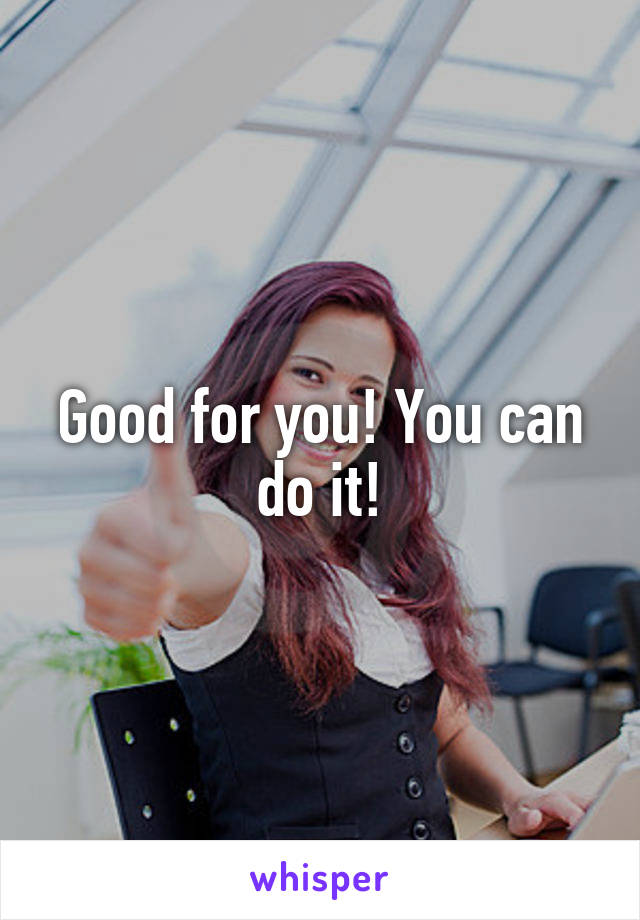 Good for you! You can do it!
