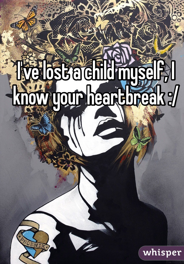 I've lost a child myself, I know your heartbreak :/
