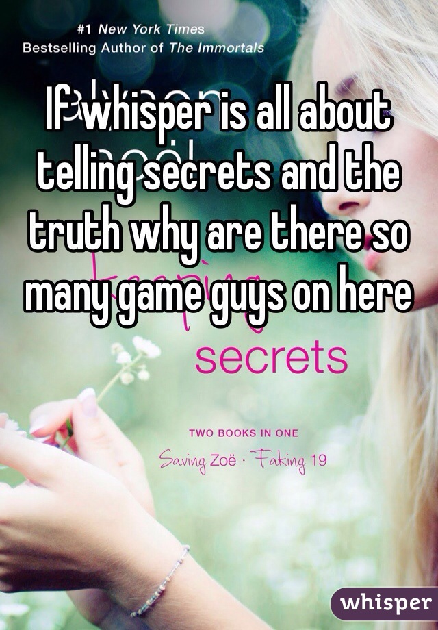 If whisper is all about telling secrets and the truth why are there so many game guys on here