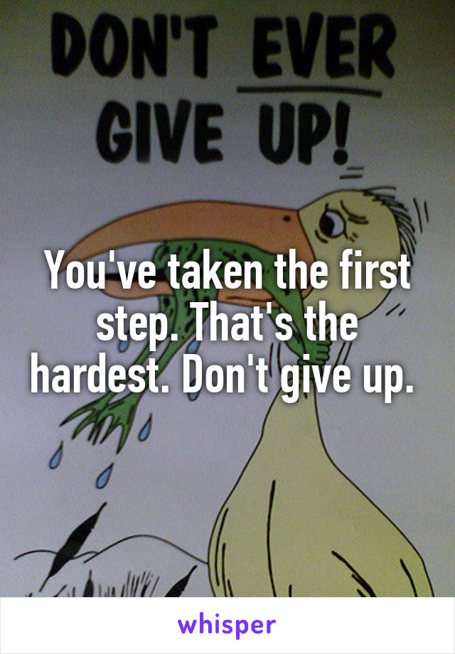 You've taken the first step. That's the hardest. Don't give up. 