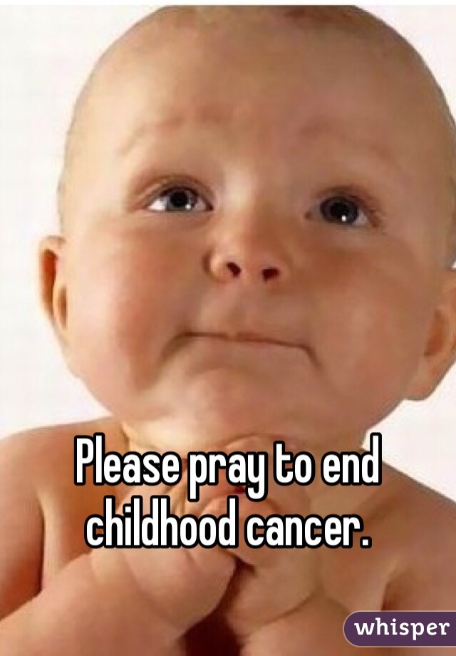 Please pray to end childhood cancer. 