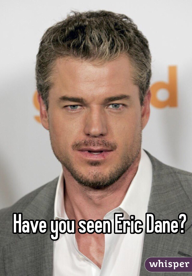Have you seen Eric Dane? 