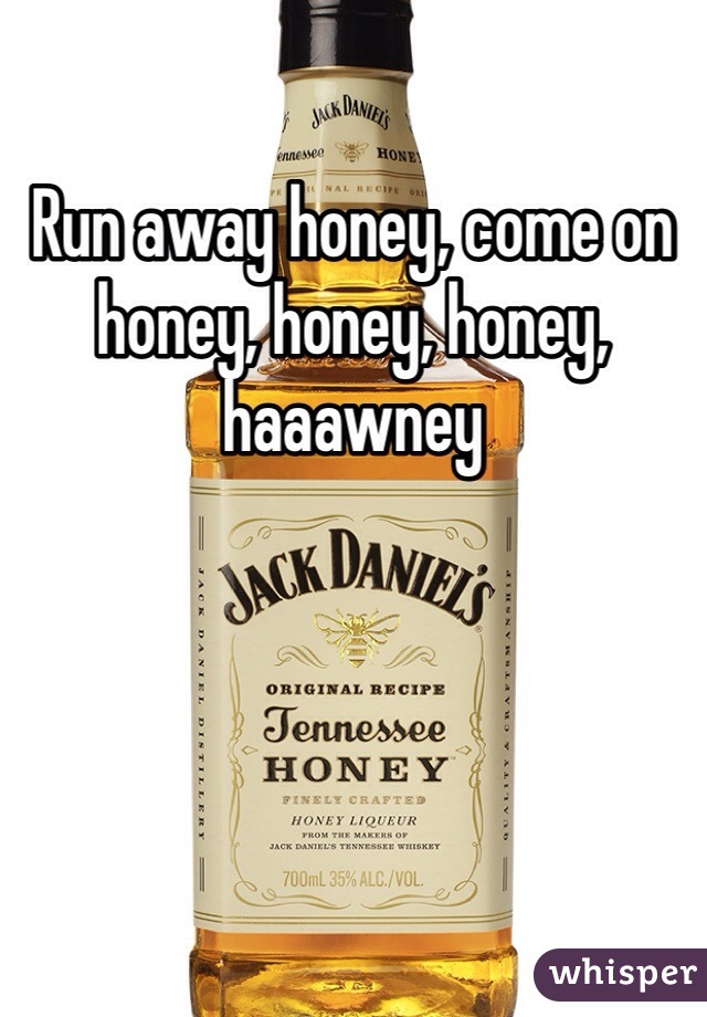 Run away honey, come on honey, honey, honey, haaawney