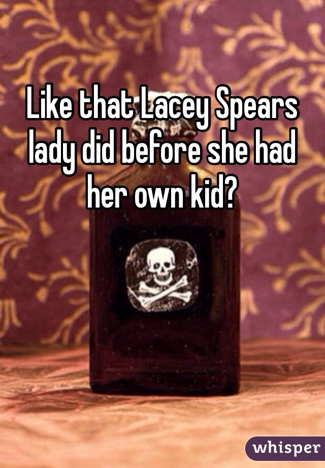Like that Lacey Spears lady did before she had her own kid?