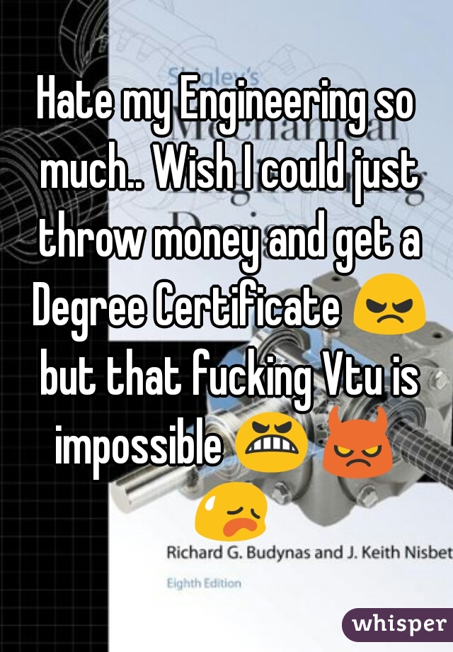 Hate my Engineering so much.. Wish I could just throw money and get a Degree Certificate 😠 but that fucking Vtu is impossible 😬 😈  😥 