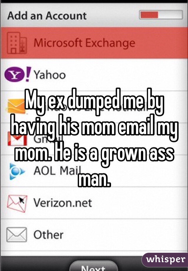 My ex dumped me by having his mom email my mom. He is a grown ass man. 