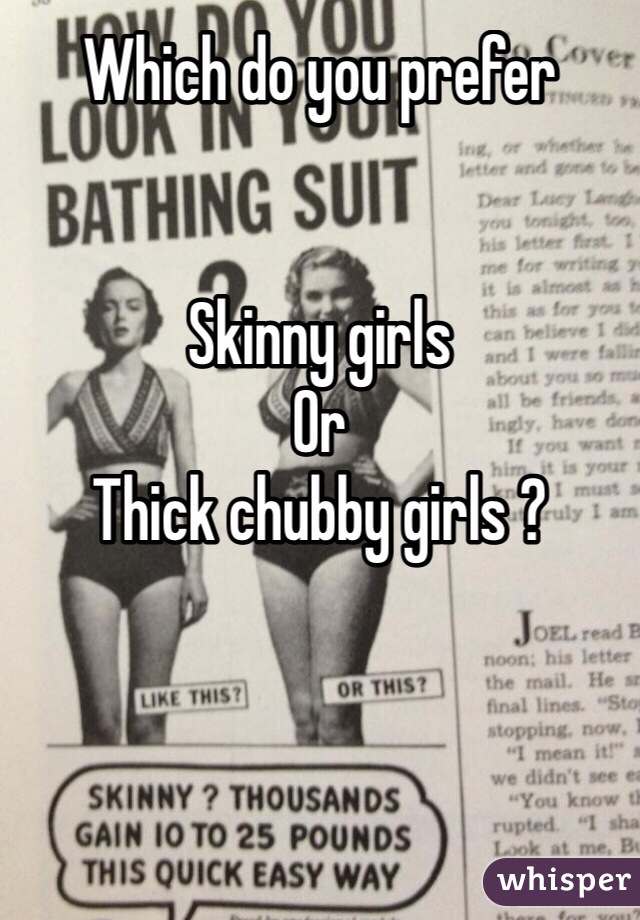 Which do you prefer


Skinny girls 
Or 
Thick chubby girls ?
