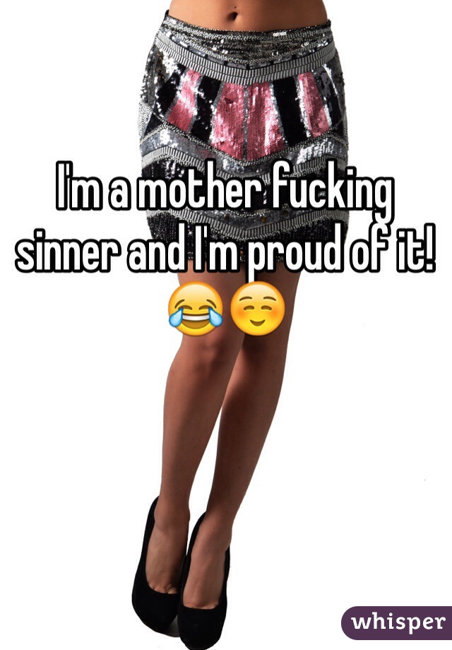 I'm a mother fucking sinner and I'm proud of it! 😂☺️