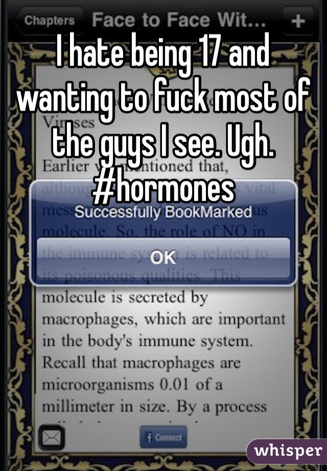 I hate being 17 and wanting to fuck most of the guys I see. Ugh. #hormones