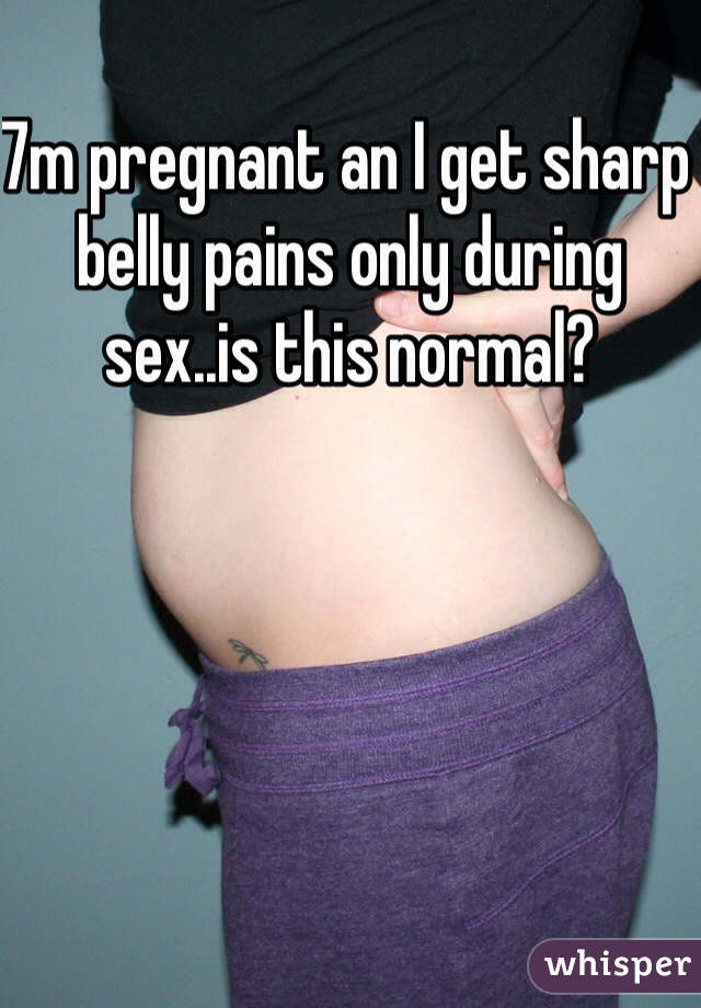 7m pregnant an I get sharp belly pains only during sex..is this normal? 