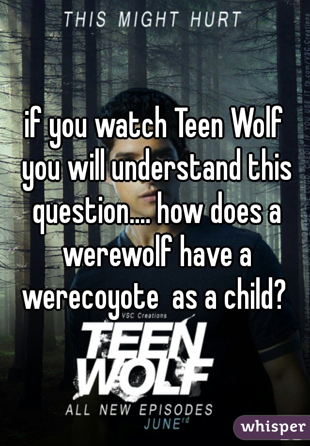 if you watch Teen Wolf you will understand this question.... how does a werewolf have a werecoyote  as a child? 