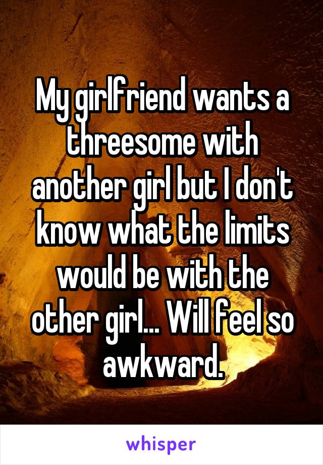 My girlfriend wants a threesome with another girl but I don't know what the limits would be with the other girl... Will feel so awkward.