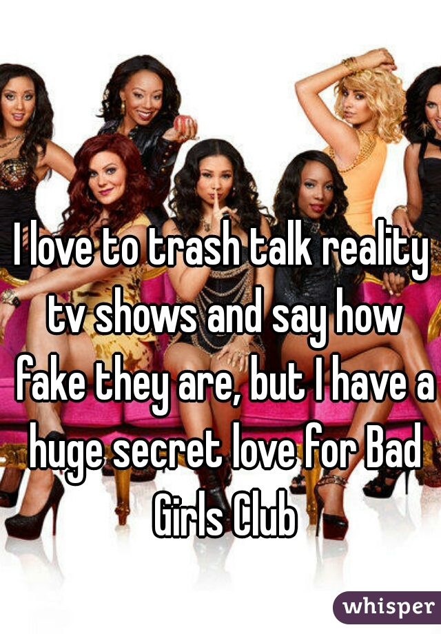 I love to trash talk reality tv shows and say how fake they are, but I have a huge secret love for Bad Girls Club