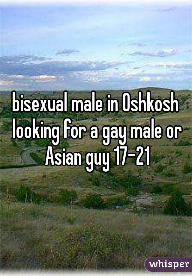 bisexual male in Oshkosh looking for a gay male or Asian guy 17-21