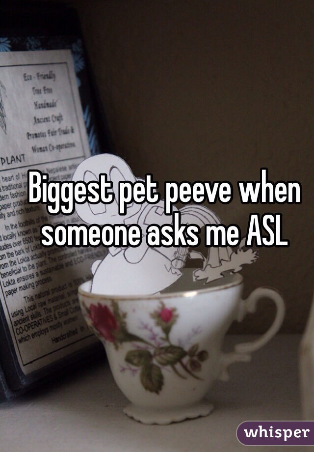 Biggest pet peeve when someone asks me ASL