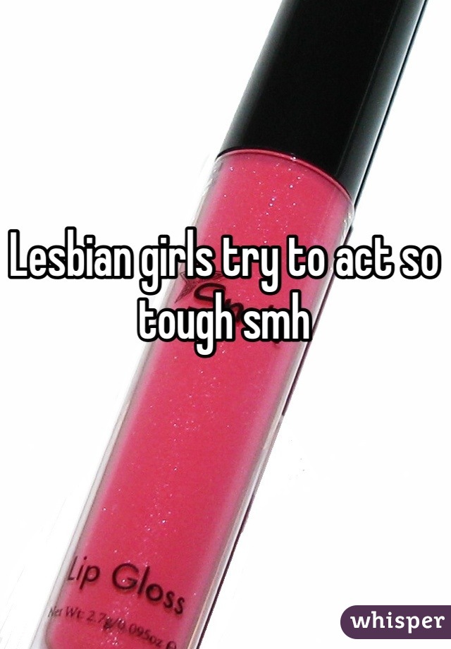 Lesbian girls try to act so tough smh