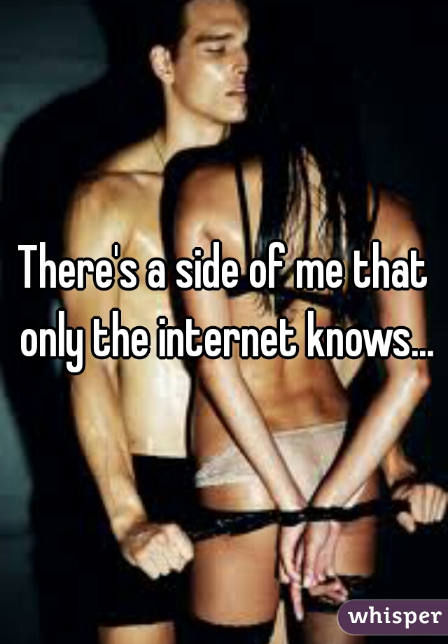 There's a side of me that only the internet knows...