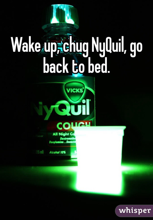 Wake up, chug NyQuil, go back to bed.