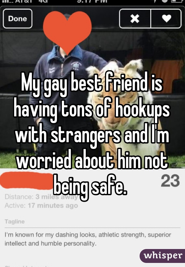 My gay best friend is having tons of hookups with strangers and I'm worried about him not being safe. 