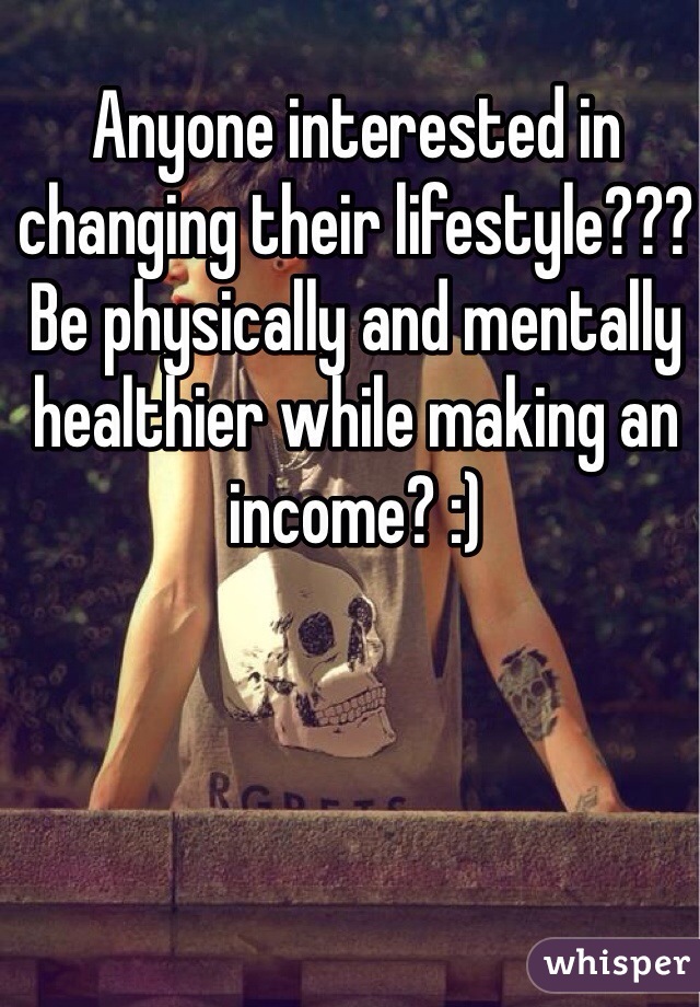 Anyone interested in changing their lifestyle??? Be physically and mentally healthier while making an income? :)