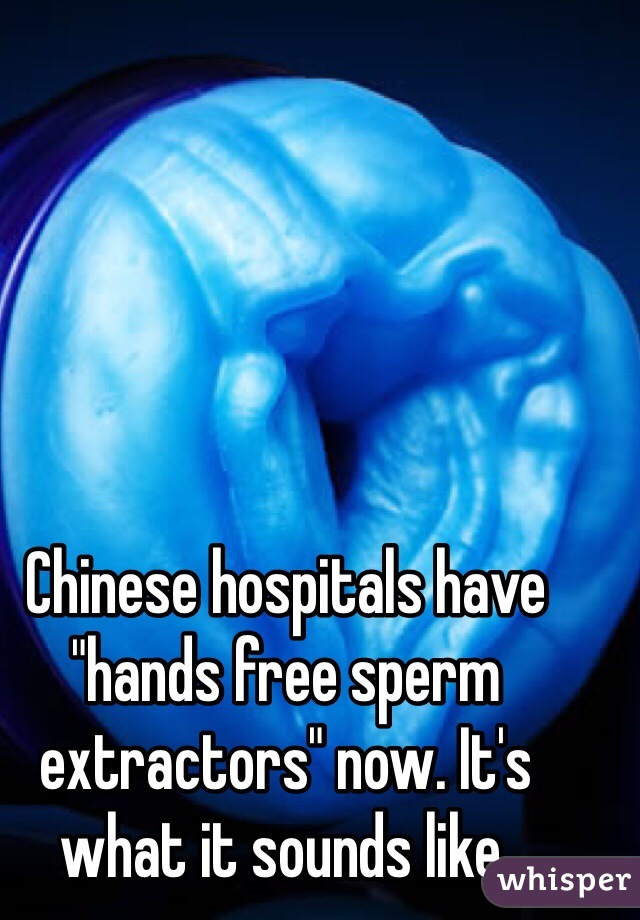 Chinese hospitals have "hands free sperm extractors" now. It's what it sounds like. 