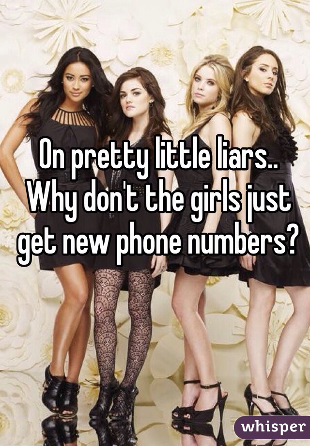 On pretty little liars..
Why don't the girls just get new phone numbers? 