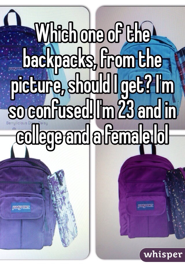 Which one of the backpacks, from the picture, should I get? I'm so confused! I'm 23 and in college and a female lol