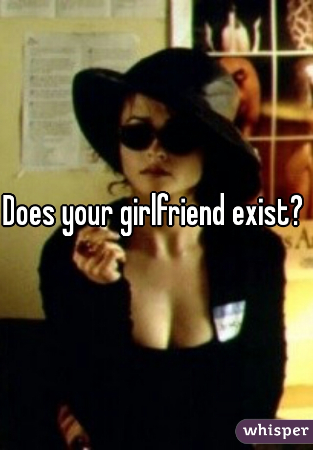 Does your girlfriend exist? 