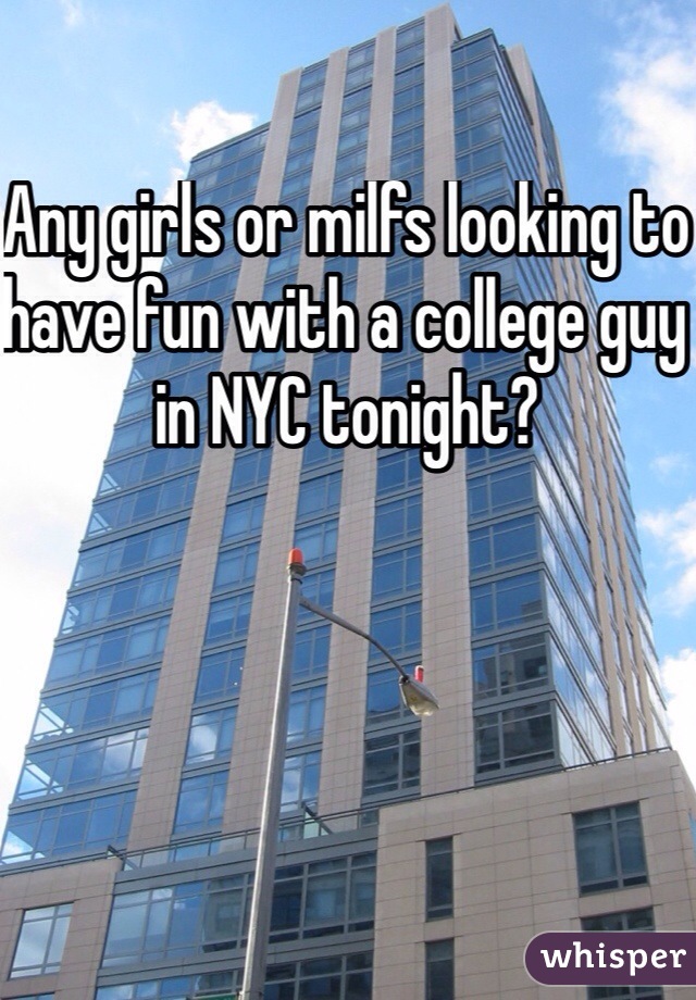 Any girls or milfs looking to have fun with a college guy in NYC tonight?