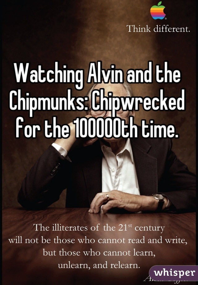 Watching Alvin and the Chipmunks: Chipwrecked for the 100000th time.